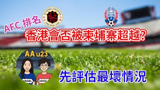 AAu23 (第53集) - 在AFC的東亞區排名,香港會否被柬埔寨超越呢 甚至印尼、菲律賓......,今集,我們先分析現時的形勢,並作最壞情況的評估...