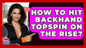 How To Hit Backhand Topspin On The Rise? - Ping Pong Prodigy