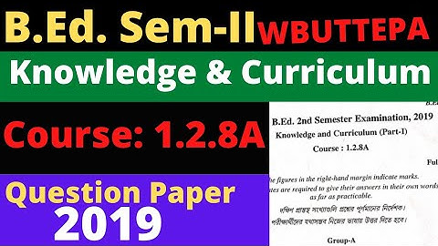 B.Ed. (Sem.-II) Course-1.2.8A Knowledge and Curriculum(Part-1) Question Paper-2019  WBUTTEPA