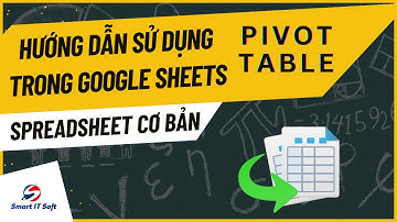 Phần 10 - Bài 1 - Pivot Table trong google sheets / spreadsheet | SmartITSoft