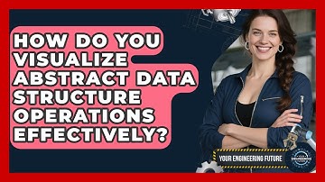 How Do You Visualize Abstract Data Structure Operations Effectively? - Your Engineering Future