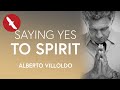 SAYING YES to SPIRIT - Alberto Villoldo