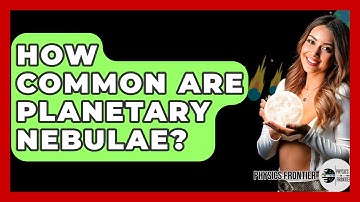 How Common Are Planetary Nebulae? - Physics Frontier