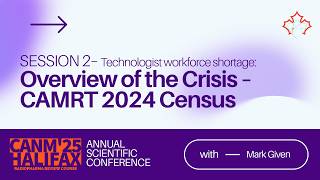CANM 2025 | Session 2 Workforce Shortage — Overview of the Crisis: CAMRT 2024 Census | Mark Given