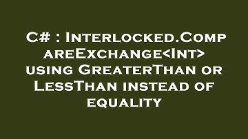 C# : Interlocked.CompareExchange Int  using GreaterThan or LessThan instead of equality
