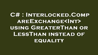 Famous C# : Interlocked.CompareExchange Int  using GreaterThan or LessThan instead of equality Wealth