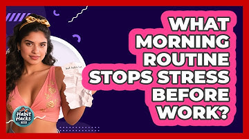 What Morning Routine Stops Stress Before Work? - Habit Hacks Hub