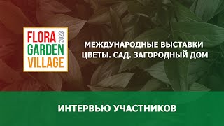 Интервью участников выставок Flora | Garden | Village 20-22 апреля 2023