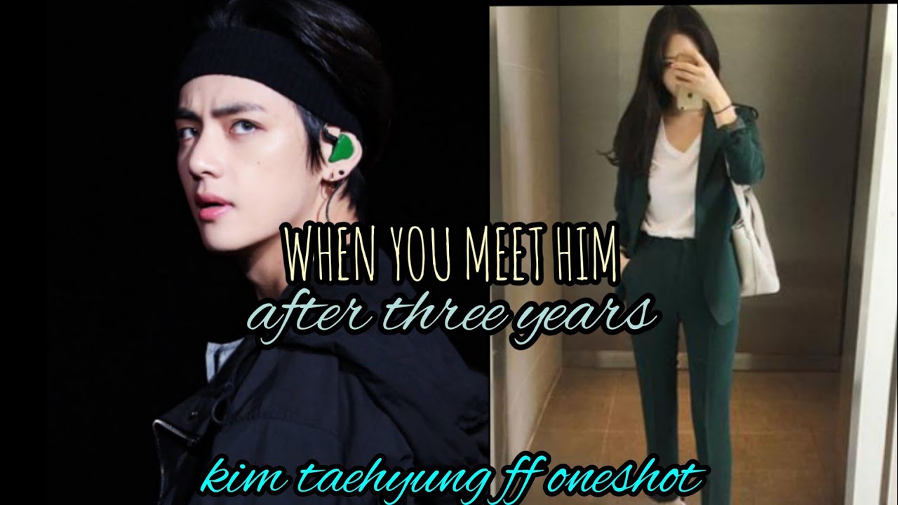 WHEN YOU MEET HIM AFTER THREE YEARS [ kim taehyung ff oneshot ]