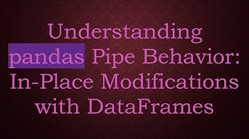Understanding pandas Pipe Behavior: In-Place Modifications with DataFrames