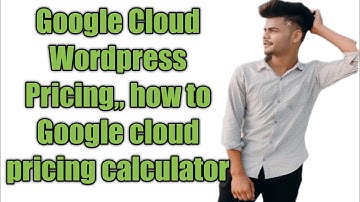 Google Cloud  Wordpress Pricing,, how to Google cloud pricing calculator