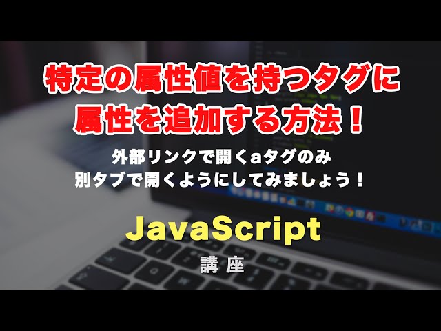 「JavaScriptで特定のaタグのみtarget="_blank"をつける方法！（特定の属性値を持つタグに属性を付与する方法）」の動画サムネイル画像