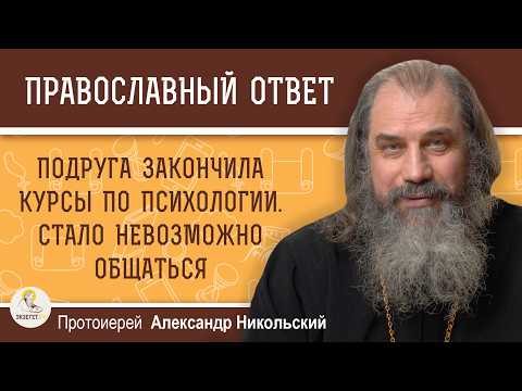 Подруга закончила курсы по психологии. Стало невозможно общаться.  Протоиерей Александр Никольский