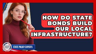 How Do State Bonds Build Our Local Infrastructure? - State Policy Experts