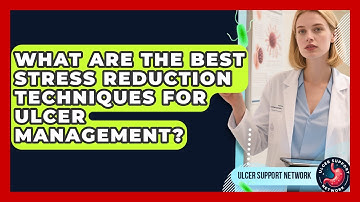 What Are The Best Stress Reduction Techniques For Ulcer Management? - Ulcer Support Network
