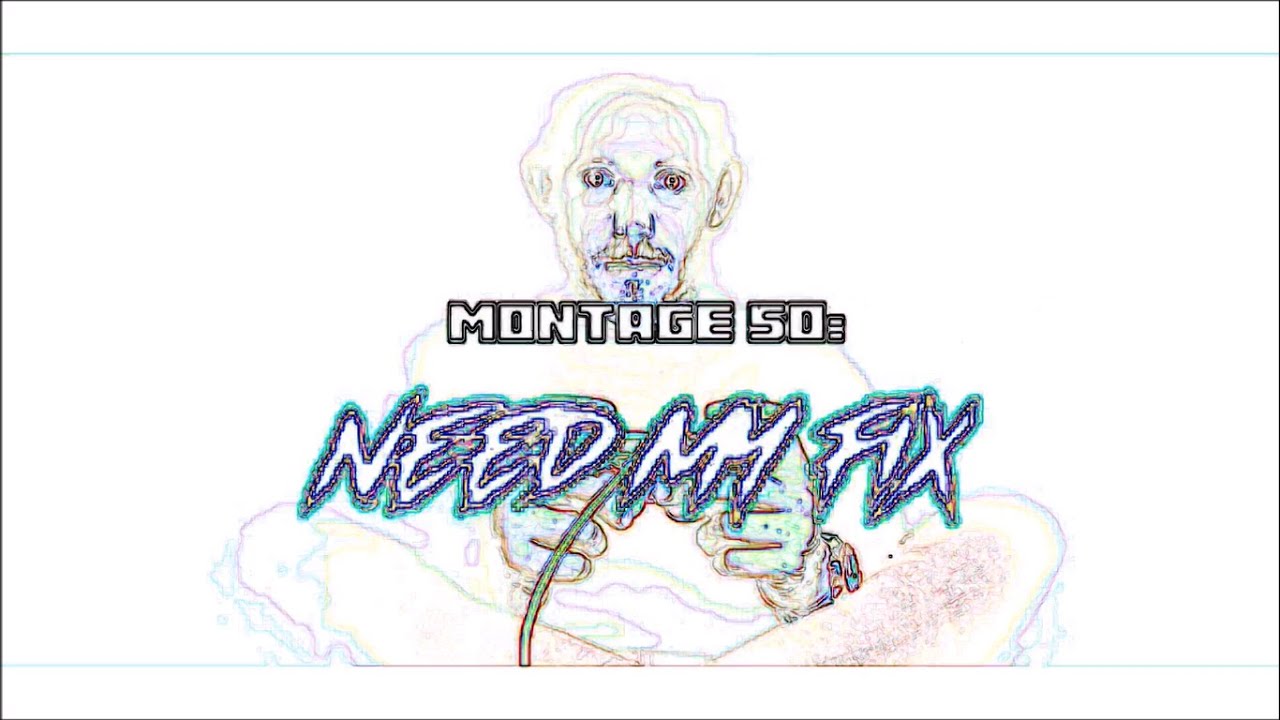 Montage 50: Need My Fix