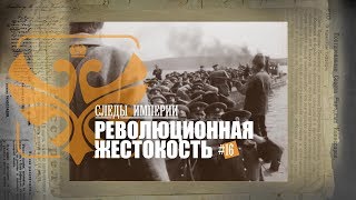 СЛЕДЫ ИМПЕРИИ - РЕВОЛЮЦИОННАЯ ЖЕСТОКОСТЬ. ТЕРРОР КАК МЕТОД УДЕРЖАНИЯ ВЛАСТИ