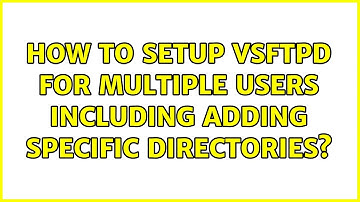 Ubuntu: How to setup VSFTPD for multiple users including adding specific directories?