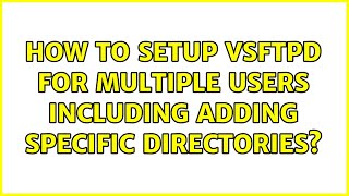 Ubuntu: How to setup VSFTPD for multiple users including adding specific directories?