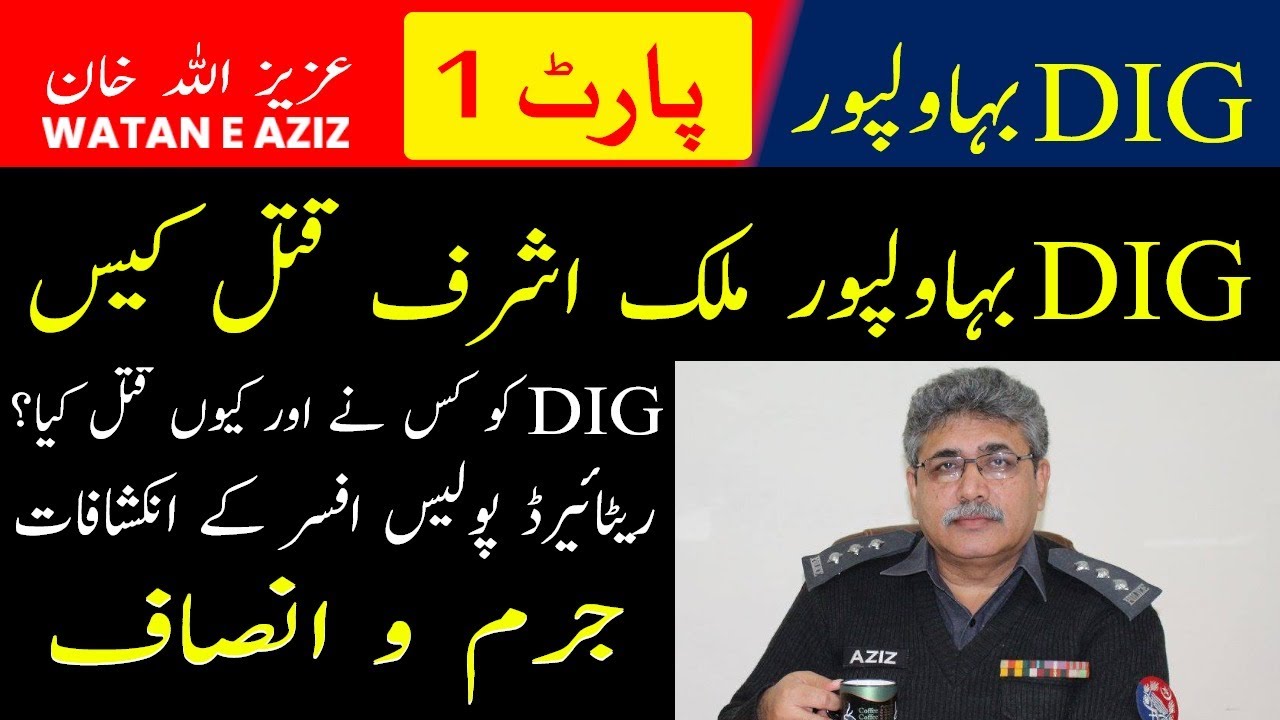 DIG Bahawalpur Malik Ashraf Murder Case | Who killed The DIG & Why | Aziz Ullah Khan | Watan E Aziz