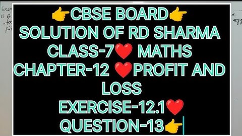 CLASS-7 SOLUTION OF RD SHARMA, CHAPTER-12 PROFIT AND LOSS, EXERCISE-12.1, QUESTION -13