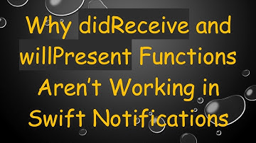 Why didReceive and willPresent Functions Aren’t Working in Swift Notifications