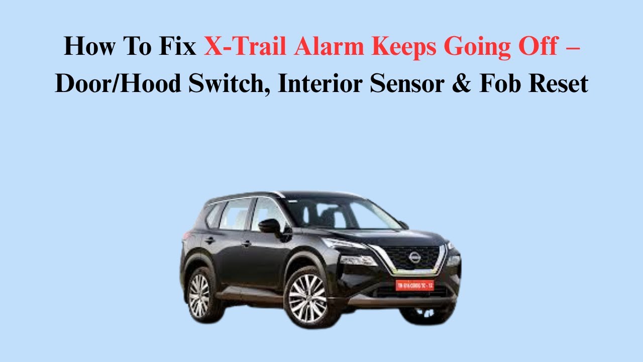 How To Fix X-Trail Alarm Keeps Going Off – Door/Hood Switch, Interior Sensor & Fob Reset