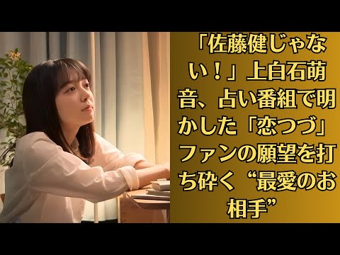 「佐藤健じゃない！」上白石萌音、占い番組で明かした「恋つづ」ファンの願望を打ち砕く“最愛のお相手”