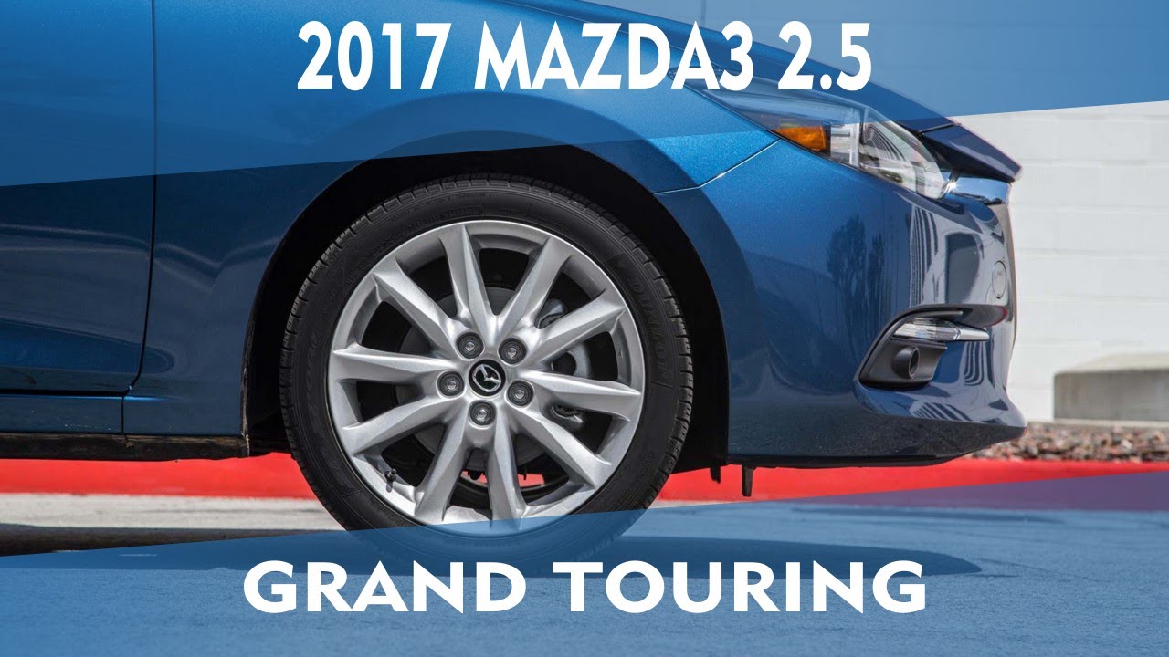 2017 Mazda3 2 5 Grand Touring First Test Review You 2017 Mazda3 2 5 Grand Touring First Test Review