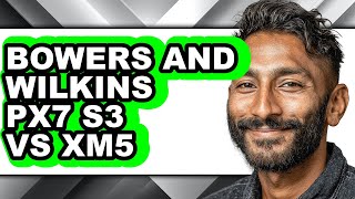 Bowers and Wilkins Px7 S3 Vs Xm5 - Full Comparison