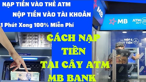 Nạp tiền vào tài khoản ATM tại cây ATM MB Bank không cần đến ngân hàng miễn phí 100% nộp nhanh