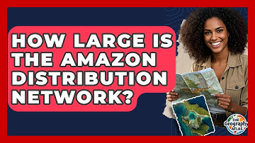 How Large Is The Amazon Distribution Network? - The Geography Atlas