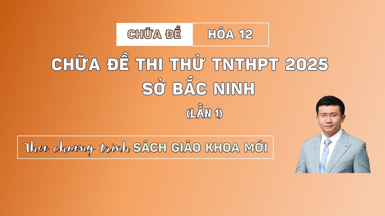 [HÓA 12] CHỮA CHI TIẾT ĐỀ THI THỬ SỞ BẮC NINH