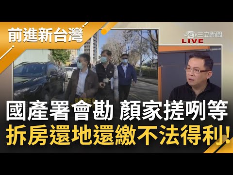 顏家這下真的沒戲唱了!國產署終於硬起來 不僅訴請顏家拆817違建返還土地 還要收取"不法得利"!續查顏家莊園盼"不要拖過年"!│黃倩萍主持│【前進新台灣