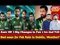 Amir in 3 big changes in pak v ireland 2nd t20  bad news rain in dublin weather