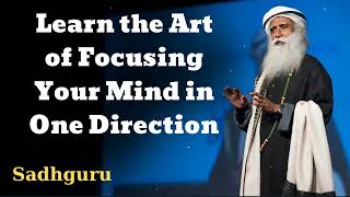Learn the Art of Focusing Your Mind in One Direction - Sadhguru Spiritual Teacher