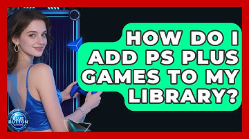 How Do I Add PS Plus Games To My Library? - Blue Button Gaming