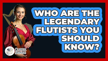 Who Are The Legendary Flutists You Should Know? - Classical Serenade