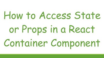 How to Access State or Props in a React Container Component