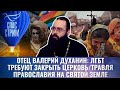 ОТЕЦ ВАЛЕРИЙ ДУХАНИН: ЛГБТ ТРЕБУЮТ ЗАКРЫТЬ ЦЕРКОВЬ/ ТРАВЛЯ ПРАВОСЛАВИЯ НА СВЯТОЙ ЗЕМЛЕ