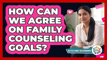 How Can We Agree On Family Counseling Goals? - Better Family Relationships