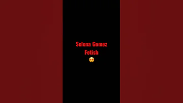 Selena Gomez fetish