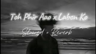 Toh Phir Aao x Labon Ko - ROHAN (Slowed@Reverb  Reverb) SnM Vibes