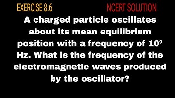 A charged particle oscillates about its mean equilibrium position with a frequency of 10⁹ Hz. What