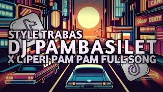 DJ PAMBASILET X CIPERI PAM PAM FULL SONG STYLE TRABAS MENGKANE VIRAL TERBARU 2025
