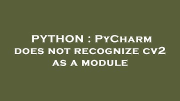 PYTHON : PyCharm does not recognize cv2 as a module