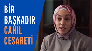 Bir Başkadır Cahil Cesareti.