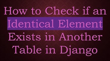 How to Check if an Identical Element Exists in Another Table in Django