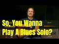 So You Wanna Play A Blues Solo? Start Here