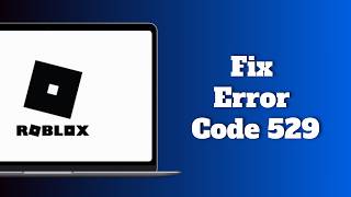 How to Fix Roblox Error Code 529